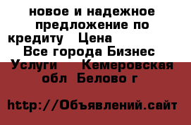 новое и надежное предложение по кредиту › Цена ­ 1 000 000 - Все города Бизнес » Услуги   . Кемеровская обл.,Белово г.